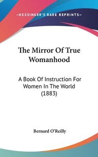 bokomslag The Mirror of True Womanhood: A Book of Instruction for Women in the World (1883)