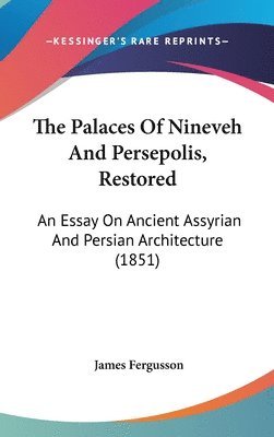 The Palaces Of Nineveh And Persepolis, Restored: An Essay On Ancient Assyrian And Persian Architecture (1851) 1