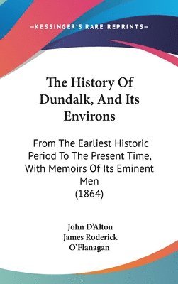 The History Of Dundalk, And Its Environs: From The Earliest Historic Period To The Present Time, With Memoirs Of Its Eminent Men (1864) 1