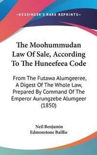 bokomslag The Moohummudan Law Of Sale, According To The Huneefeea Code: From The Futawa Alumgeeree, A Digest Of The Whole Law, Prepared By Command Of The Empero