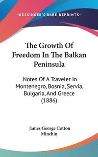 bokomslag The Growth of Freedom in the Balkan Peninsula: Notes of a Traveler in Montenegro, Bosnia, Servia, Bulgaria, and Greece (1886)