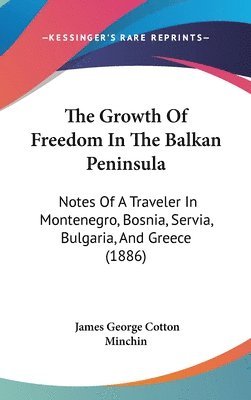 bokomslag The Growth of Freedom in the Balkan Peninsula: Notes of a Traveler in Montenegro, Bosnia, Servia, Bulgaria, and Greece (1886)