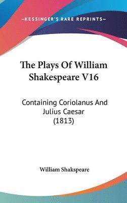 The Plays Of William Shakespeare V16: Containing Coriolanus And Julius Caesar (1813) 1