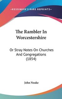 bokomslag The Rambler In Worcestershire: Or Stray Notes On Churches And Congregations (1854)