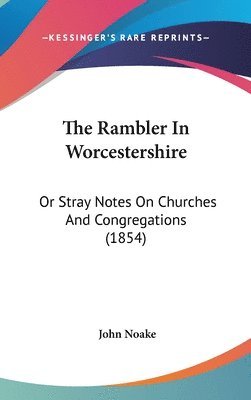 bokomslag The Rambler In Worcestershire: Or Stray Notes On Churches And Congregations (1854)