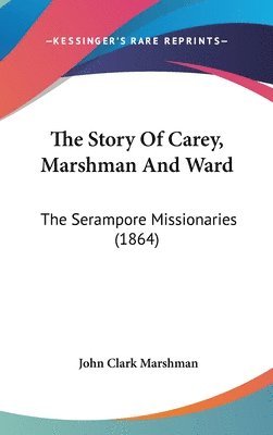 The Story Of Carey, Marshman And Ward: The Serampore Missionaries (1864) 1