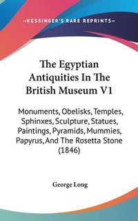 bokomslag The Egyptian Antiquities In The British Museum V1: Monuments, Obelisks, Temples, Sphinxes, Sculpture, Statues, Paintings, Pyramids, Mummies, Papyrus,