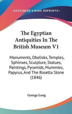 bokomslag The Egyptian Antiquities In The British Museum V1: Monuments, Obelisks, Temples, Sphinxes, Sculpture, Statues, Paintings, Pyramids, Mummies, Papyrus,