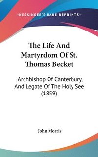 bokomslag The Life And Martyrdom Of St. Thomas Becket: Archbishop Of Canterbury, And Legate Of The Holy See (1859)