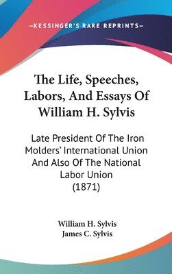 bokomslag Life, Speeches, Labors, And Essays Of William H. Sylvis