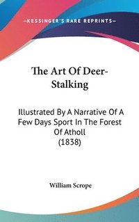 bokomslag The Art Of Deer-stalking: Illustrated By A Narrative Of A Few Days Sport In The Forest Of Atholl (1838)