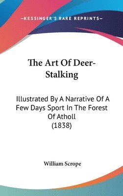 bokomslag The Art Of Deer-stalking: Illustrated By A Narrative Of A Few Days Sport In The Forest Of Atholl (1838)