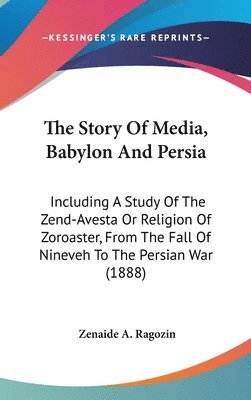 bokomslag The Story of Media, Babylon and Persia: Including a Study of the Zend-Avesta or Religion of Zoroaster, from the Fall of Nineveh to the Persian War (18
