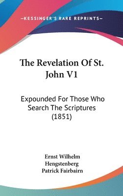 The Revelation Of St. John V1: Expounded For Those Who Search The Scriptures (1851) 1