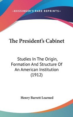 The President's Cabinet: Studies in the Origin, Formation and Structure of an American Institution (1912) 1