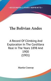bokomslag The Bolivian Andes: A Record of Climbing and Exploration in the Cordillera Real in the Years 1898 and 1900 (1901)