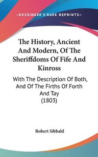 bokomslag The History, Ancient And Modern, Of The Sheriffdoms Of Fife And Kinross: With The Description Of Both, And Of The Firths Of Forth And Tay (1803)