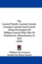 The Learned Family, Learned, Larned, Learnard, Larnard and Lerned: Being Descendants of William Learned Who Was of Charlestown, Massachusetts, in 1632 1