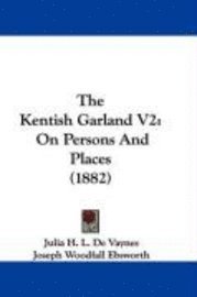 The Kentish Garland V2: On Persons and Places (1882) 1