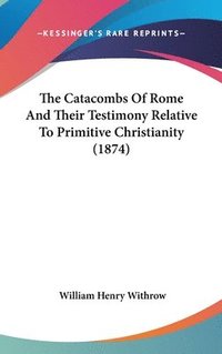 bokomslag The Catacombs Of Rome And Their Testimony Relative To Primitive Christianity (1874)