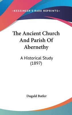 bokomslag The Ancient Church and Parish of Abernethy: A Historical Study (1897)