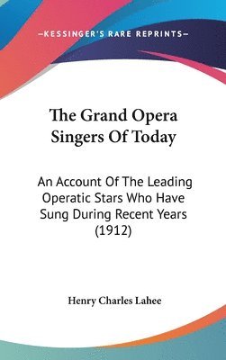 bokomslag The Grand Opera Singers of Today: An Account of the Leading Operatic Stars Who Have Sung During Recent Years (1912)