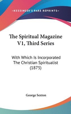 The Spiritual Magazine V1, Third Series: With Which Is Incorporated the Christian Spiritualist (1875) 1