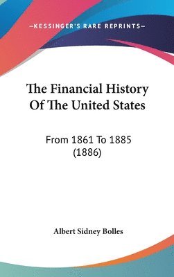 bokomslag The Financial History of the United States: From 1861 to 1885 (1886)