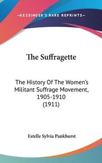 bokomslag The Suffragette: The History of the Women's Militant Suffrage Movement, 1905-1910 (1911)