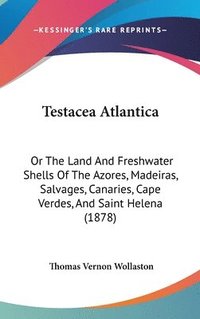 bokomslag Testacea Atlantica: Or the Land and Freshwater Shells of the Azores, Madeiras, Salvages, Canaries, Cape Verdes, and Saint Helena (1878)