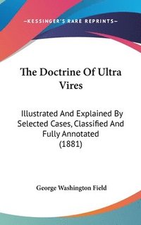 bokomslag The Doctrine of Ultra Vires: Illustrated and Explained by Selected Cases, Classified and Fully Annotated (1881)