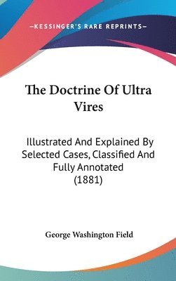 bokomslag The Doctrine of Ultra Vires: Illustrated and Explained by Selected Cases, Classified and Fully Annotated (1881)