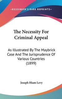 bokomslag The Necessity for Criminal Appeal: As Illustrated by the Maybrick Case and the Jurisprudence of Various Countries (1899)