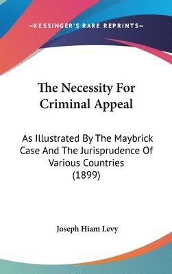 bokomslag The Necessity for Criminal Appeal: As Illustrated by the Maybrick Case and the Jurisprudence of Various Countries (1899)