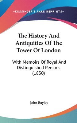 The History And Antiquities Of The Tower Of London: With Memoirs Of Royal And Distinguished Persons (1830) 1