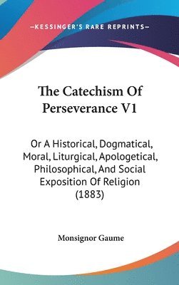 bokomslag The Catechism of Perseverance V1: Or a Historical, Dogmatical, Moral, Liturgical, Apologetical, Philosophical, and Social Exposition of Religion (1883