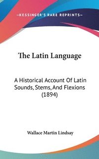 bokomslag The Latin Language: A Historical Account of Latin Sounds, Stems, and Flexions (1894)