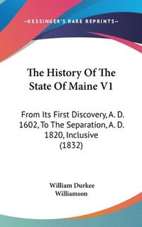 bokomslag The History Of The State Of Maine V1: From Its First Discovery, A. D. 1602, To The Separation, A. D. 1820, Inclusive (1832)