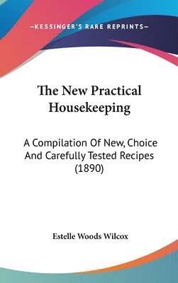 bokomslag The New Practical Housekeeping: A Compilation of New, Choice and Carefully Tested Recipes (1890)