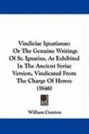 bokomslag Vindiciae Ignatianae: Or The Genuine Writings Of St. Ignatius, As Exhibited In The Ancient Syriac Version, Vindicated From The Charge Of Heresy (1846)