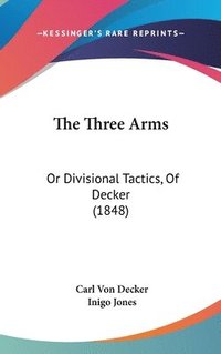 bokomslag The Three Arms: Or Divisional Tactics, Of Decker (1848)