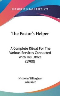 bokomslag The Pastor's Helper: A Complete Ritual for the Various Services Connected with His Office (1900)