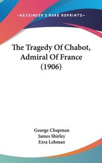 bokomslag The Tragedy of Chabot, Admiral of France (1906)