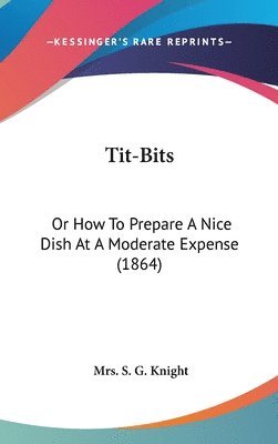 Tit-Bits: Or How To Prepare A Nice Dish At A Moderate Expense (1864) 1