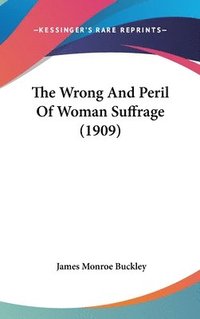 bokomslag The Wrong and Peril of Woman Suffrage (1909)