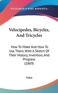bokomslag Velocipedes, Bicycles, And Tricycles: How To Make And How To Use Them, With A Sketch Of Their History, Invention, And Progress (1869)