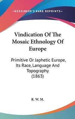 Vindication Of The Mosaic Ethnology Of Europe: Primitive Or Japhetic Europe, Its Race, Language And Topography (1863) 1