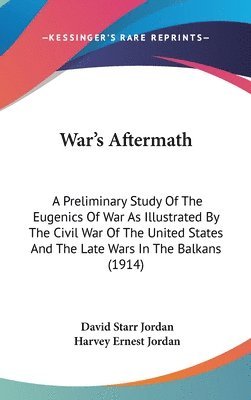 War's Aftermath: A Preliminary Study of the Eugenics of War as Illustrated by the Civil War of the United States and the Late Wars in t 1