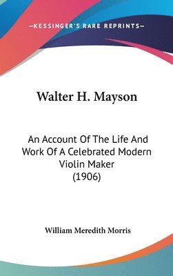 Walter H. Mayson: An Account of the Life and Work of a Celebrated Modern Violin Maker (1906) 1