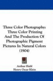 bokomslag Three Color Photography: Three Color Printing and the Production of Photographic Pigment Pictures in Natural Colors (1904)